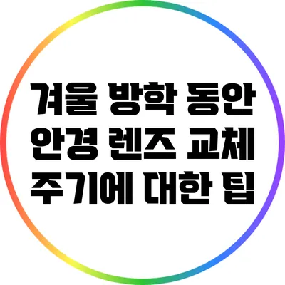 겨울 방학 동안 안경 렌즈 교체 주기에 대한 팁