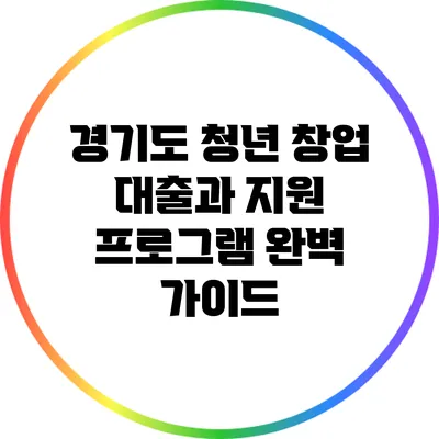 경기도 청년 창업 대출과 지원 프로그램 완벽 가이드
