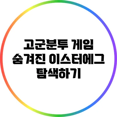 고군분투 게임 숨겨진 이스터에그 탐색하기