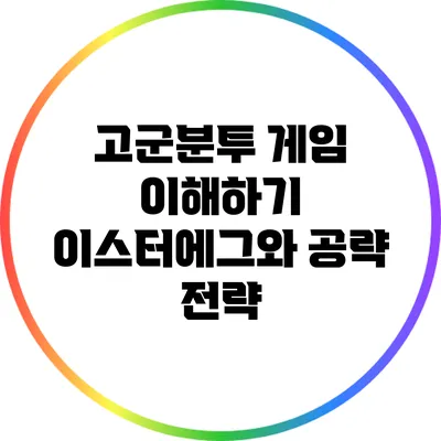 고군분투 게임 이해하기 이스터에그와 공략 전략