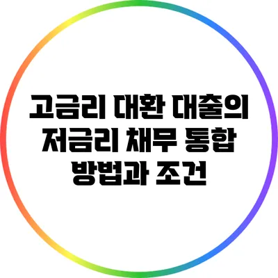 고금리 대환 대출의 저금리 채무 통합 방법과 조건