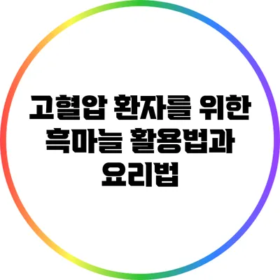 고혈압 환자를 위한 흑마늘 활용법과 요리법