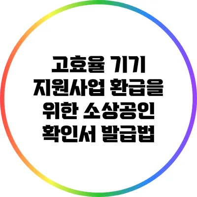 고효율 기기 지원사업 환급을 위한 소상공인 확인서 발급법