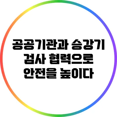 공공기관과 승강기 검사: 협력으로 안전을 높이다