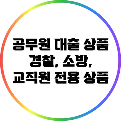 공무원 대출 상품: 경찰, 소방, 교직원 전용 상품