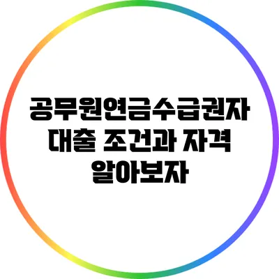 공무원연금수급권자 대출 조건과 자격 알아보자