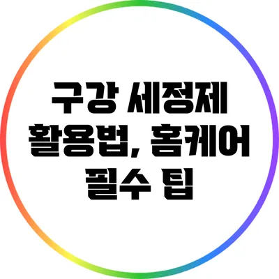 구강 세정제 활용법, 홈케어 필수 팁