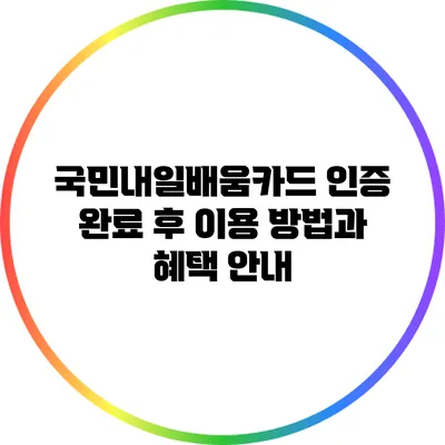 국민내일배움카드 인증 완료 후 이용 방법과 혜택 안내