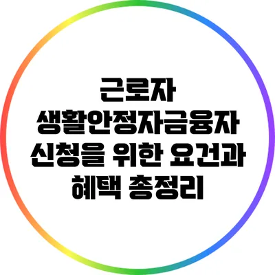 근로자 생활안정자금융자 신청을 위한 요건과 혜택 총정리
