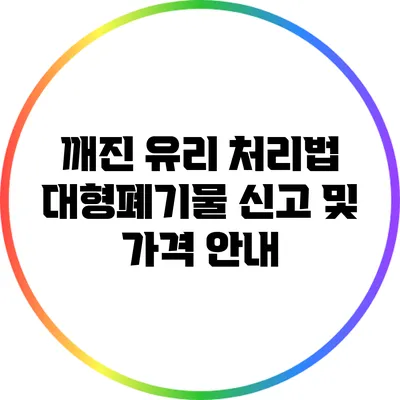 깨진 유리 처리법: 대형폐기물 신고 및 가격 안내