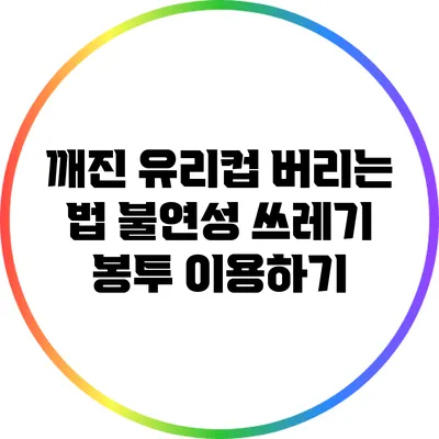 깨진 유리컵 버리는 법: 불연성 쓰레기 봉투 이용하기
