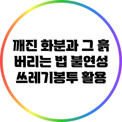 깨진 화분과 그 흙 버리는 법: 불연성 쓰레기봉투 활용