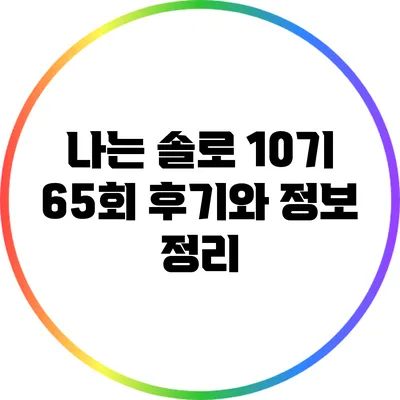 나는 솔로 10기 65회 후기와 정보 정리