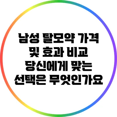 남성 탈모약 가격 및 효과 비교: 당신에게 맞는 선택은 무엇인가요?