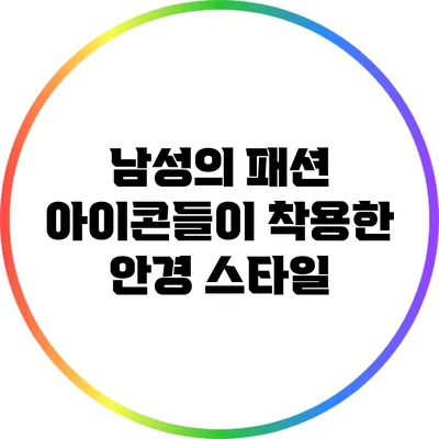남성의 패션 아이콘들이 착용한 안경 스타일