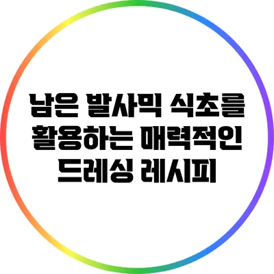 남은 발사믹 식초를 활용하는 매력적인 드레싱 레시피