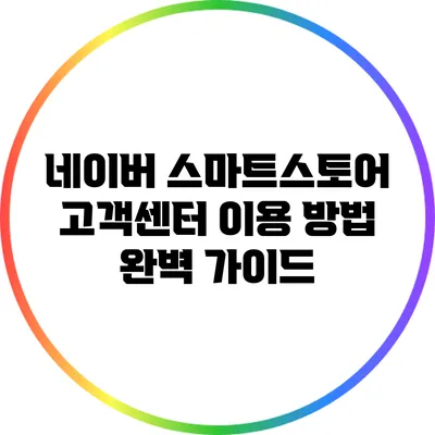 네이버 스마트스토어 고객센터 이용 방법: 완벽 가이드