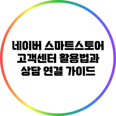네이버 스마트스토어 고객센터 활용법과 상담 연결 가이드