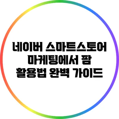 네이버 스마트스토어 마케팅에서 팜 활용법 완벽 가이드
