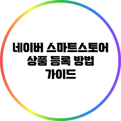 네이버 스마트스토어 상품 등록 방법 가이드