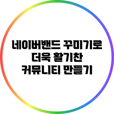 네이버밴드 꾸미기로 더욱 활기찬 커뮤니티 만들기