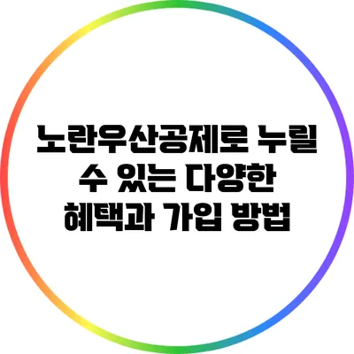 노란우산공제로 누릴 수 있는 다양한 혜택과 가입 방법