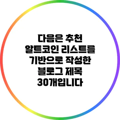 다음은 추천 알트코인 리스트를 기반으로 작성한 블로그 제목 30개입니다: