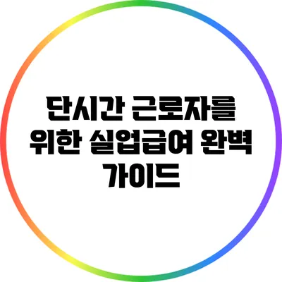 단시간 근로자를 위한 실업급여 완벽 가이드