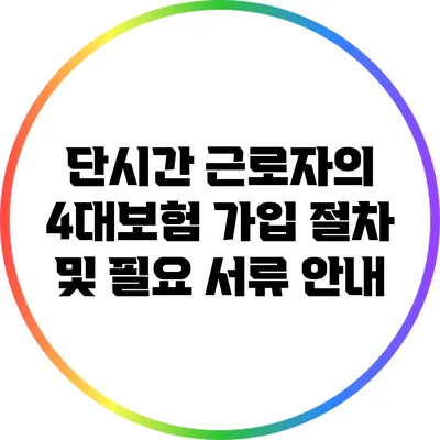 단시간 근로자의 4대보험 가입 절차 및 필요 서류 안내
