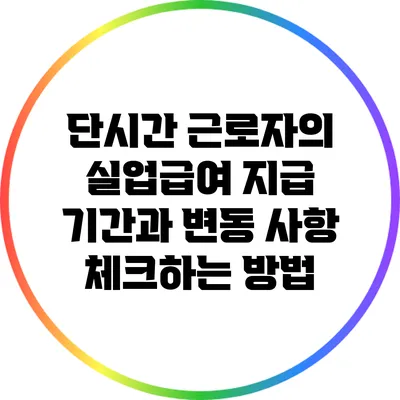 단시간 근로자의 실업급여 지급 기간과 변동 사항 체크하는 방법