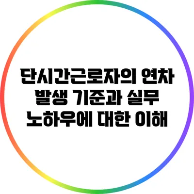 단시간근로자의 연차 발생 기준과 실무 노하우에 대한 이해