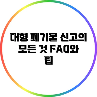 대형 폐기물 신고의 모든 것: FAQ와 팁