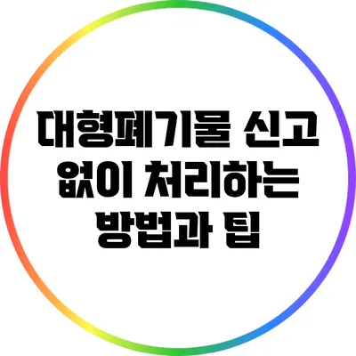 대형폐기물 신고 없이 처리하는 방법과 팁