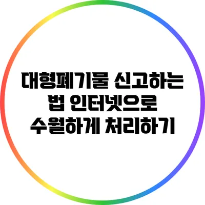대형폐기물 신고하는 법: 인터넷으로 수월하게 처리하기