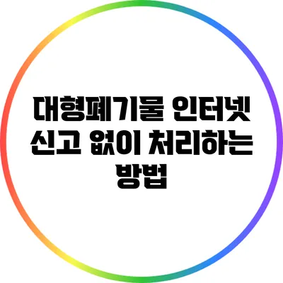대형폐기물 인터넷 신고 없이 처리하는 방법