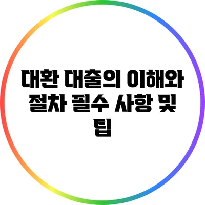 대환 대출의 이해와 절차: 필수 사항 및 팁