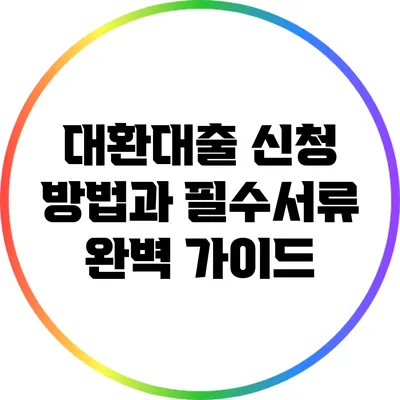 대환대출 신청 방법과 필수서류 완벽 가이드