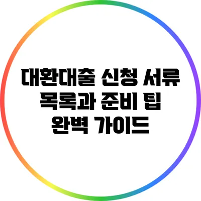 대환대출 신청 서류 목록과 준비 팁 완벽 가이드