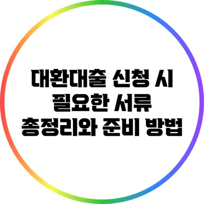 대환대출 신청 시 필요한 서류 총정리와 준비 방법