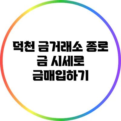 덕천 금거래소: 종로 금 시세로 금매입하기