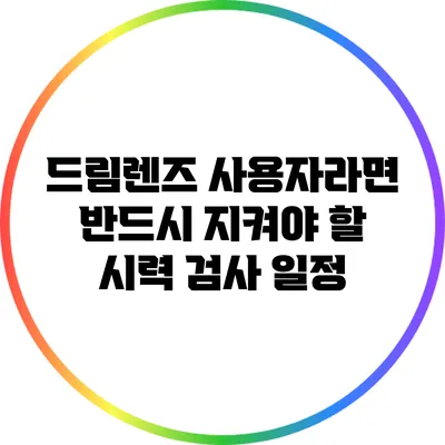 드림렌즈 사용자라면 반드시 지켜야 할 시력 검사 일정
