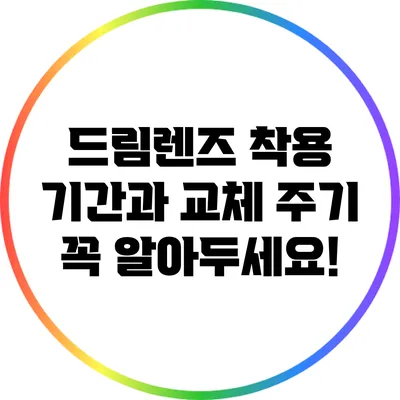 드림렌즈 착용 기간과 교체 주기 꼭 알아두세요!