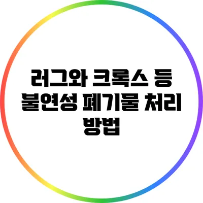러그와 크록스 등 불연성 폐기물 처리 방법