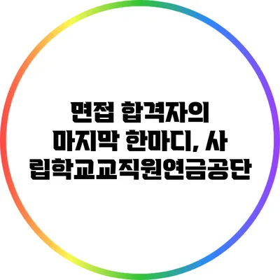 면접 합격자의 마지막 한마디, 사립학교교직원연금공단