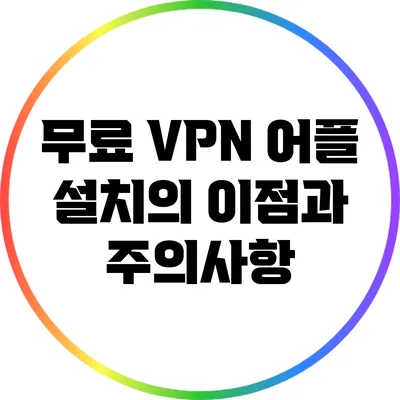 무료 VPN 어플 설치의 이점과 주의사항