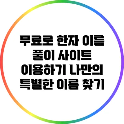 무료로 한자 이름 풀이 사이트 이용하기: 나만의 특별한 이름 찾기