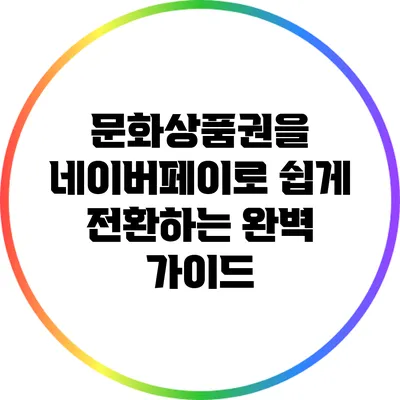 문화상품권을 네이버페이로 쉽게 전환하는 완벽 가이드