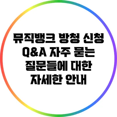 뮤직뱅크 방청 신청 Q&A: 자주 묻는 질문들에 대한 자세한 안내