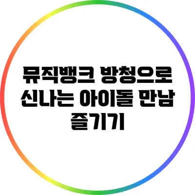 뮤직뱅크 방청으로 신나는 아이돌 만남 즐기기