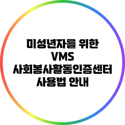 미성년자를 위한 VMS 사회봉사활동인증센터 사용법 안내
